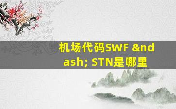 机场代码SWF – STN是哪里